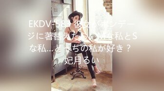 EKDV-583 彼女がボンデージに著替えたら。Mな私とSな私…どっちの私が好き？ 妃月るい