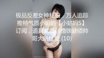 极品反差女神私拍，万人追踪推特气质小姐姐【小姑妈S】订阅，道具紫薇与撸铁健硕帅哥大玩性爱 (10)