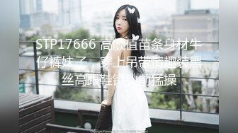 STP17666 高颜值苗条身材牛仔裤妹子，穿上吊带情趣装黑丝高跟鞋镜头前猛操