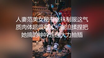 人妻范美女秘书丝袜制服这气质肉体超级勾人，强迫揉捏把她搞的呻吟连连大力抽插