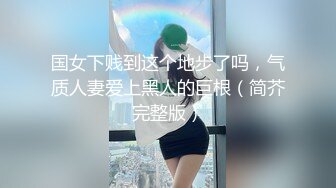 国女下贱到这个地步了吗，气质人妻爱上黑人的巨根（简芥完整版）