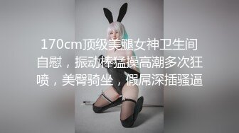 170cm顶级美腿女神卫生间自慰，振动棒猛操高潮多次狂喷，美臀骑坐，假屌深插骚逼