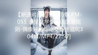 【新速片遞】 蜜桃传媒 PM-055 追星女学生被偶像潜规则-偶像贱男专吃女粉丝骚B[304M/MP4/27:57]